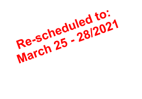 Re-scheduled to:  March 25 - 28/2021